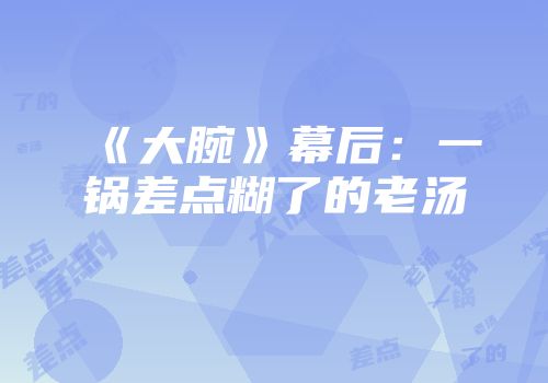 《大腕》幕后：一锅差点糊了的老汤