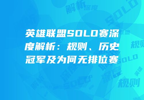 英雄联盟SOLO赛深度解析：规则、历史冠军及为何无排位赛