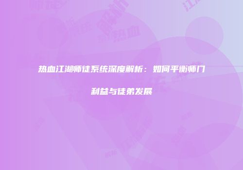 热血江湖师徒系统深度解析：如何平衡师门利益与徒弟发展