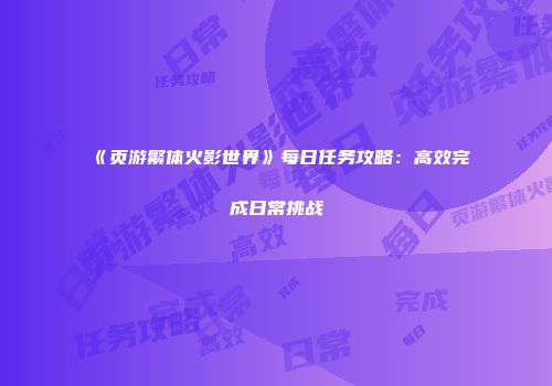 《页游繁体火影世界》每日任务攻略：高效完成日常挑战