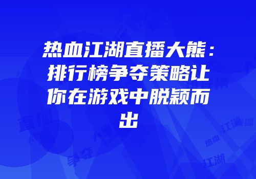 热血江湖直播大熊:排行榜争夺策略让你在游戏中脱颖而出