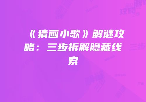 《猜画小歌》解谜攻略：三步拆解隐藏线索
