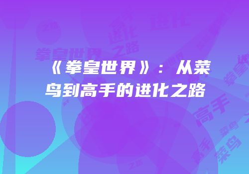 《拳皇世界》：从菜鸟到高手的进化之路