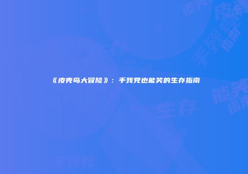 《皮壳岛大冒险》：手残党也能笑的生存指南