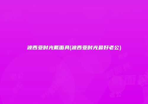 波西亚时光戴面具(波西亚时光最好老公)