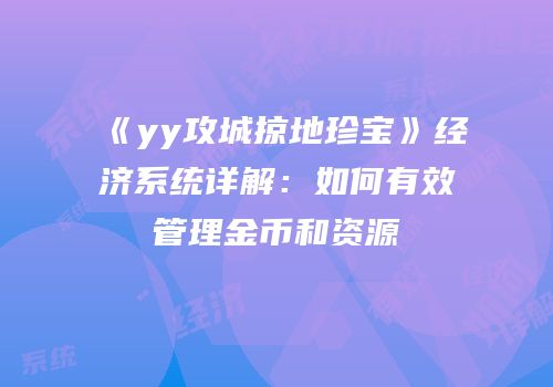 《yy攻城掠地珍宝》经济系统详解：如何有效管理金币和资源