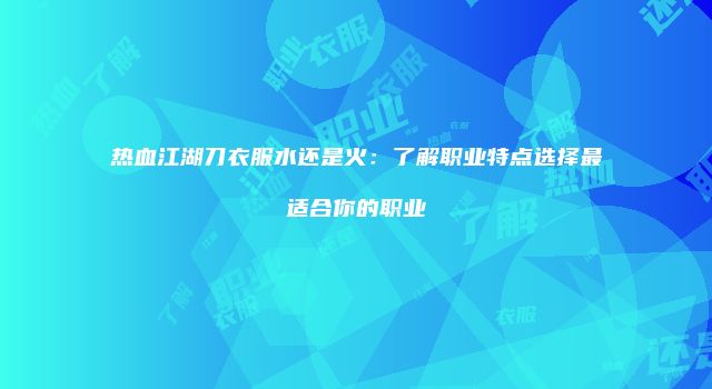 热血江湖刀衣服水还是火:了解职业特点选择最适合你的职业