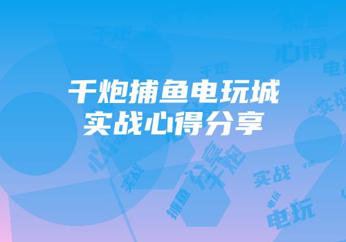 千炮捕鱼电玩城实战心得分享