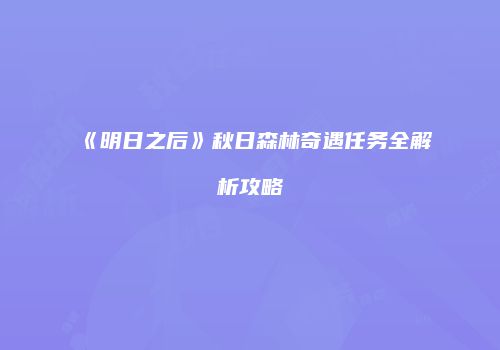 《明日之后》秋日森林奇遇任务全解析攻略