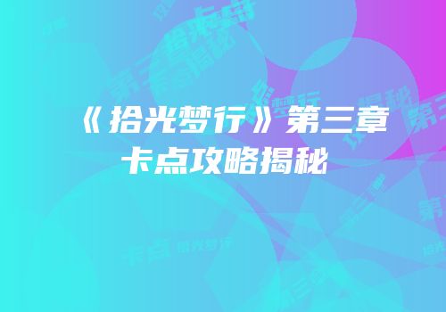 《拾光梦行》第三章卡点攻略揭秘