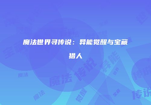 魔法世界寻传说：异能觉醒与宝藏猎人