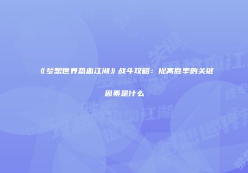 《梦想世界热血江湖》战斗攻略：提高胜率的关键因素是什么