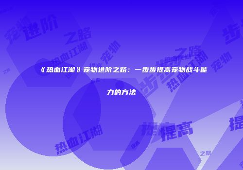 《热血江湖》宠物进阶之路：一步步提高宠物战斗能力的方法