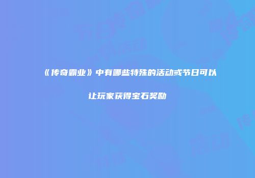 《传奇霸业》中有哪些特殊的活动或节日可以让玩家获得宝石奖励