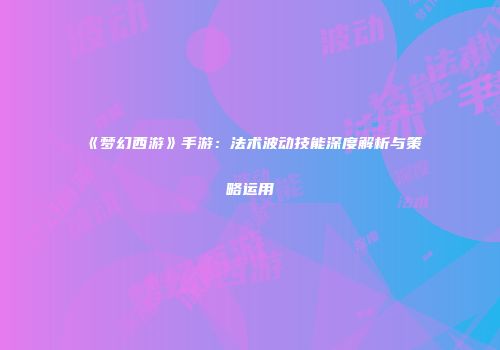 《梦幻西游》手游：法术波动技能深度解析与策略运用