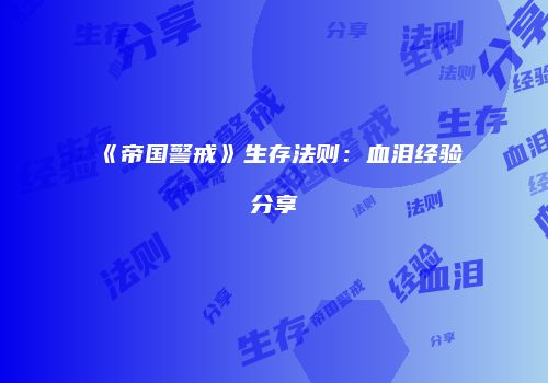 《帝国警戒》生存法则：血泪经验分享