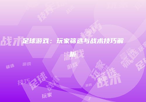 足球游戏：玩家筛选与战术技巧解析