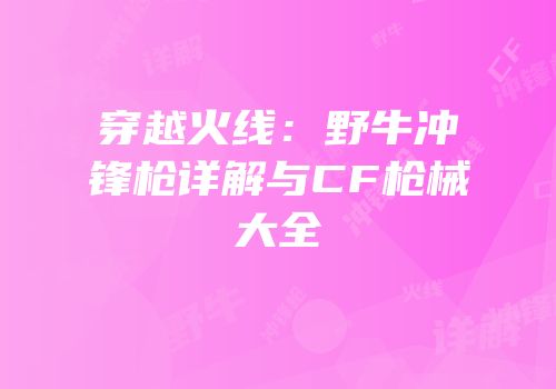 穿越火线：野牛冲锋枪详解与CF枪械大全