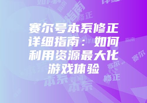 赛尔号本系修正详细指南:如何利用资源最大化游戏体验