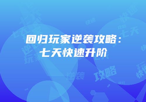 回归玩家逆袭攻略：七天快速升阶