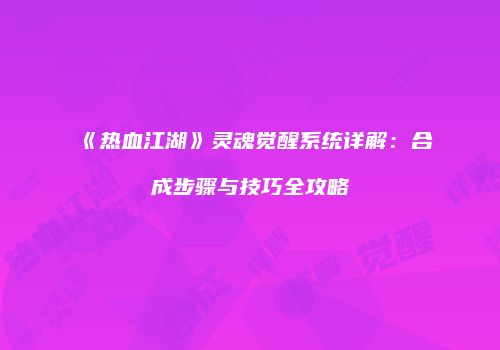 《热血江湖》灵魂觉醒系统详解：合成步骤与技巧全攻略