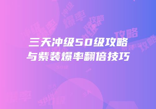 三天冲级50级攻略与紫装爆率翻倍技巧