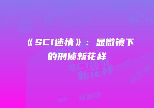 《SCI迷情》：显微镜下的刑侦新花样