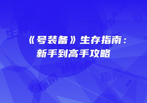 《号装备》生存指南：新手到高手攻略