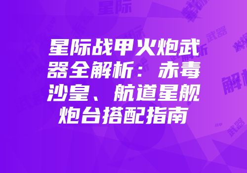 星际战甲火炮武器全解析：赤毒沙皇、航道星舰炮台搭配指南