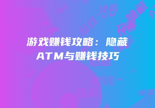 游戏赚钱攻略：隐藏ATM与赚钱技巧