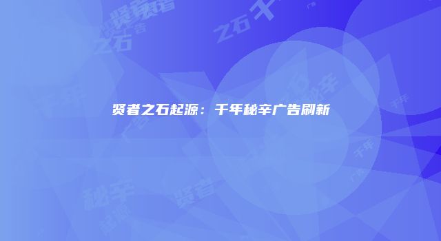 贤者之石起源：千年秘辛广告刷新