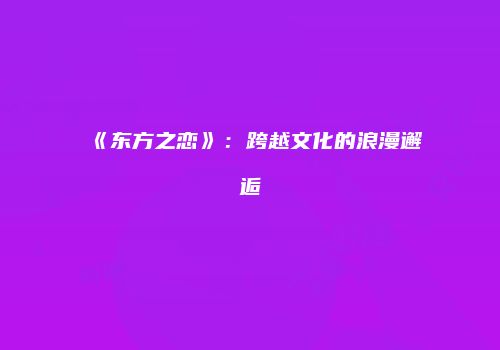 《东方之恋》：跨越文化的浪漫邂逅