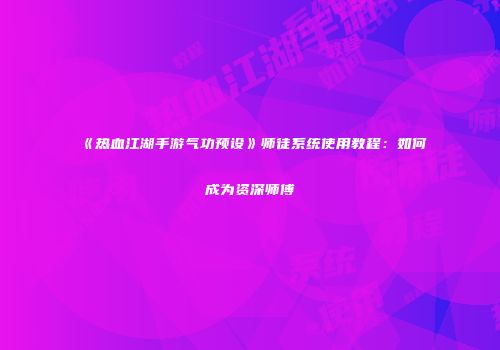 《热血江湖手游气功预设》师徒系统使用教程：如何成为资深师傅