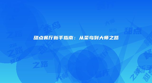 甜点餐厅新手指南：从菜鸟到大师之路