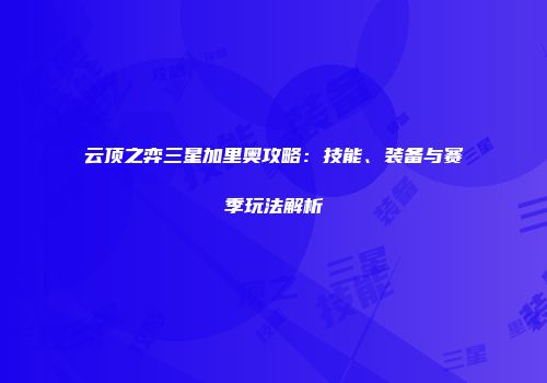 云顶之弈三星加里奥攻略：技能、装备与赛季玩法解析