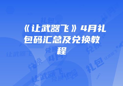 《让武器飞》4月礼包码汇总及兑换教程