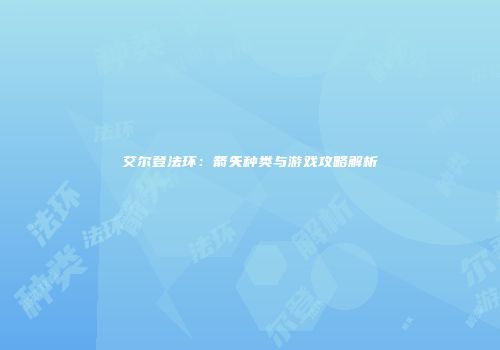 艾尔登法环：箭矢种类与游戏攻略解析