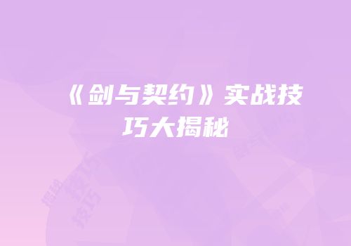 《剑与契约》实战技巧大揭秘