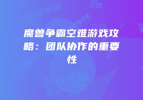魔兽争霸空难游戏攻略：团队协作的重要性