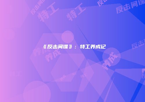 《反击间谍》：特工养成记