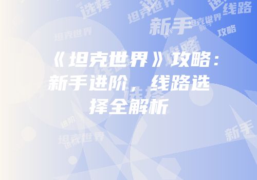 《坦克世界》攻略：新手进阶，线路选择全解析