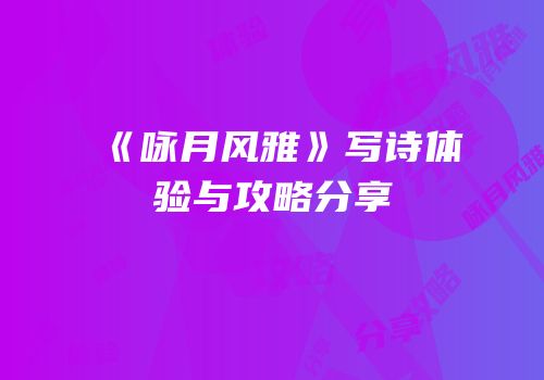 《咏月风雅》写诗体验与攻略分享