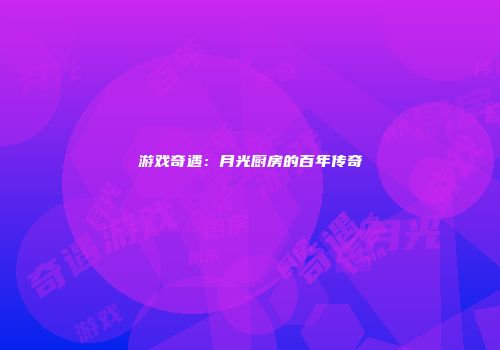 游戏奇遇：月光厨房的百年传奇