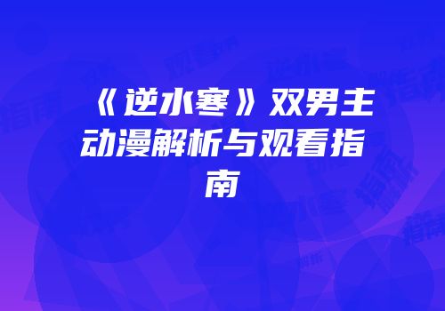 《逆水寒》双男主动漫解析与观看指南