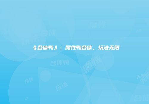 《合体鸭》：魔性鸭合体，玩法无限