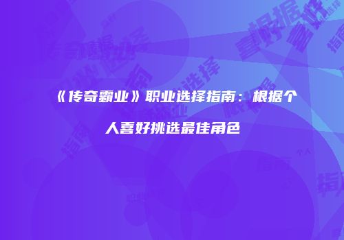 《传奇霸业》职业选择指南：根据个人喜好挑选最佳角色