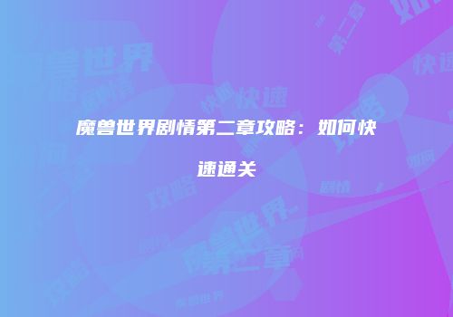 魔兽世界剧情第二章攻略：如何快速通关