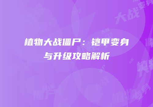 植物大战僵尸：铠甲变身与升级攻略解析