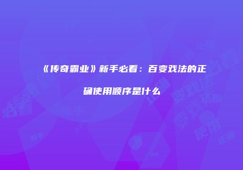 《传奇霸业》新手必看：百变戏法的正确使用顺序是什么