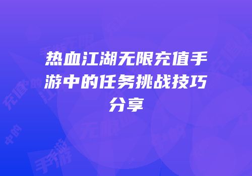 热血江湖无限充值手游中的任务挑战技巧分享